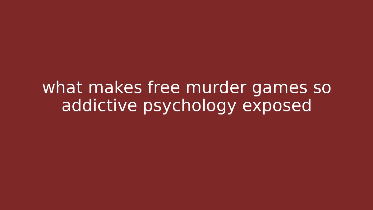 what makes free murder games so addictive psychology exposed