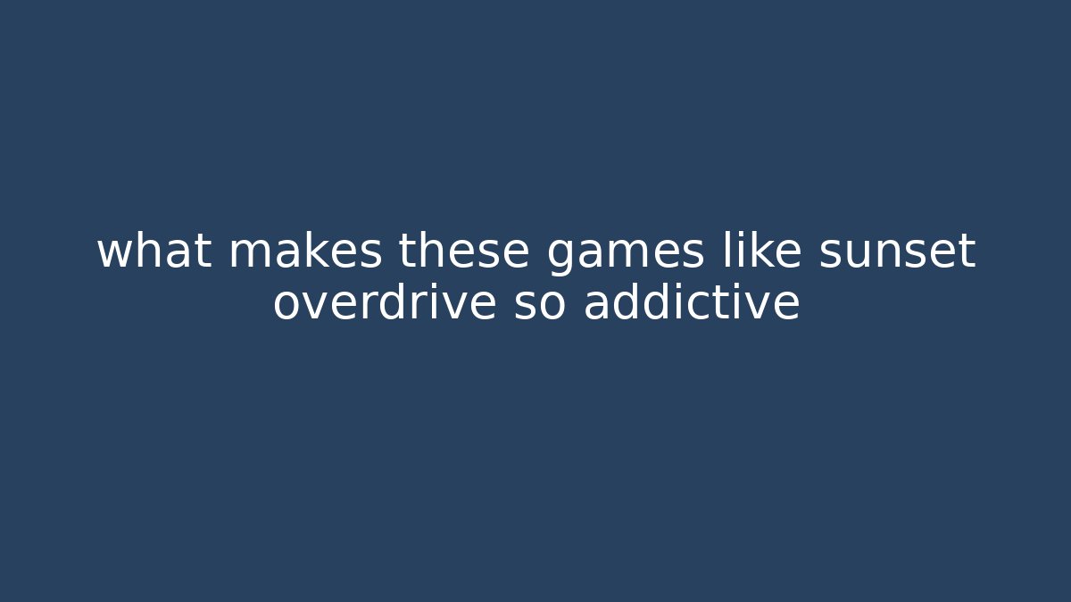 what makes these games like sunset overdrive so addictive