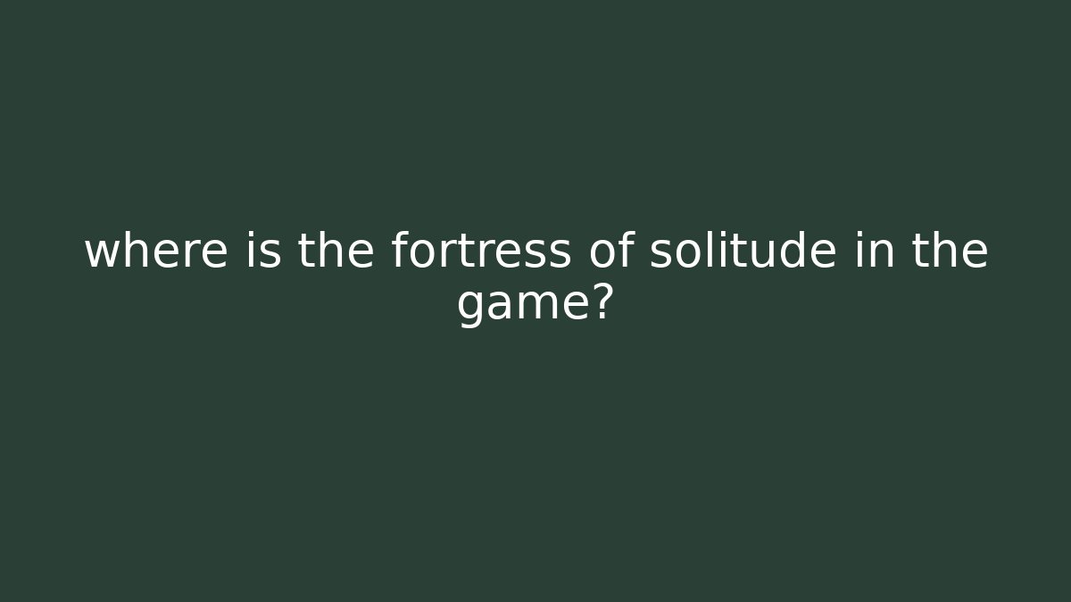where is the fortress of solitude in the game?