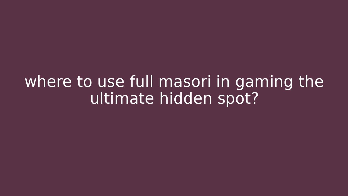 where to use full masori in gaming the ultimate hidden spot?
