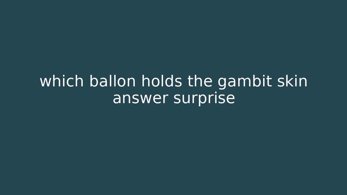 which ballon holds the gambit skin answer surprise