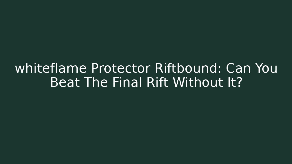whiteflame Protector Riftbound: Can You Beat The Final Rift Without It?