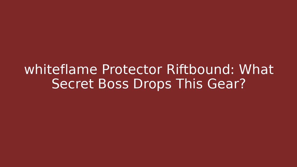whiteflame Protector Riftbound: What Secret Boss Drops This Gear?