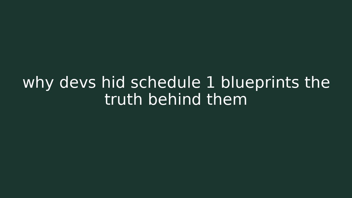 why devs hid schedule 1 blueprints the truth behind them