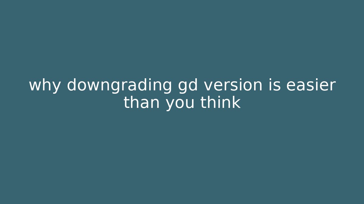 why downgrading gd version is easier than you think
