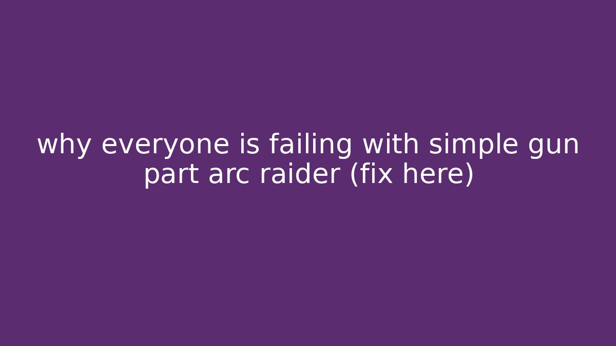 why everyone is failing with simple gun part arc raider (fix here)