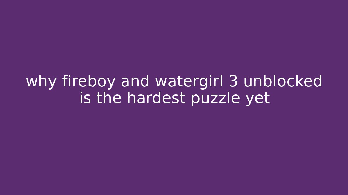 why fireboy and watergirl 3 unblocked is the hardest puzzle yet - Vintage E-Juice
