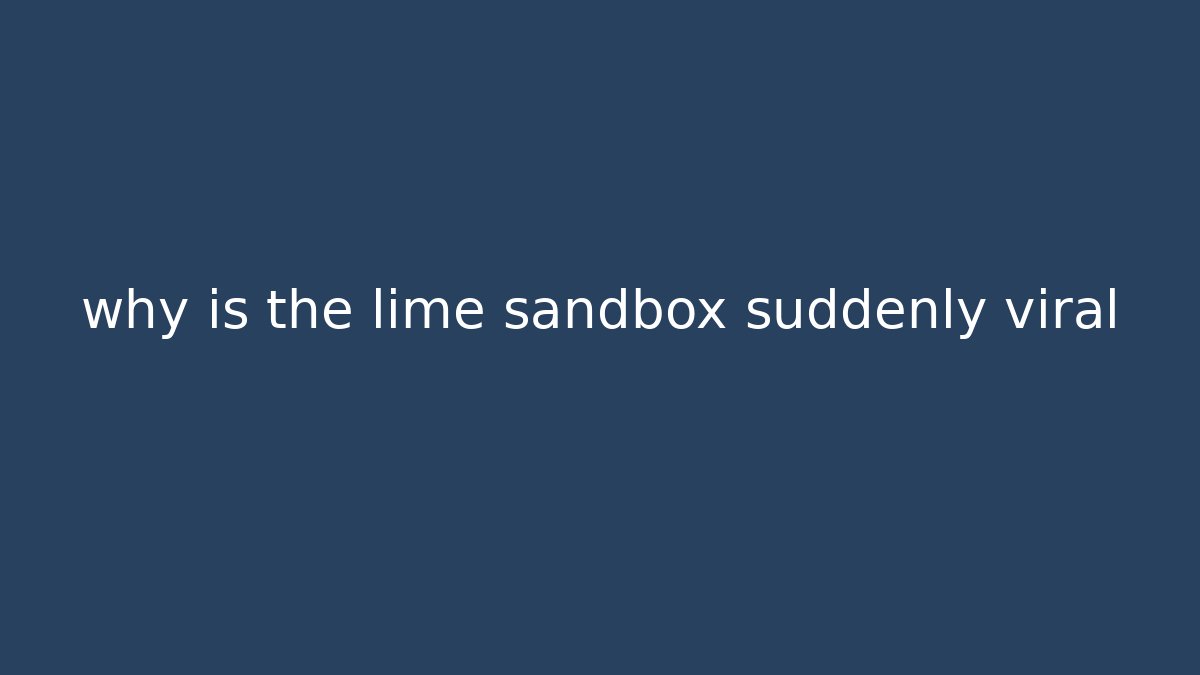 why is the lime sandbox suddenly viral