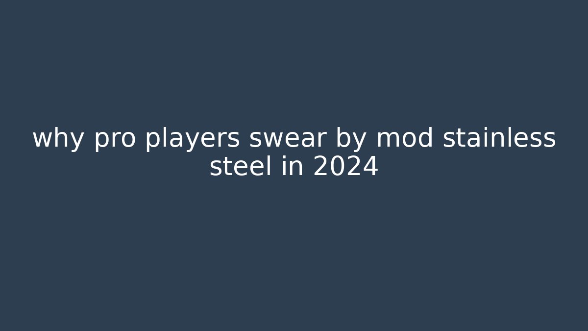 why pro players swear by mod stainless steel in 2024