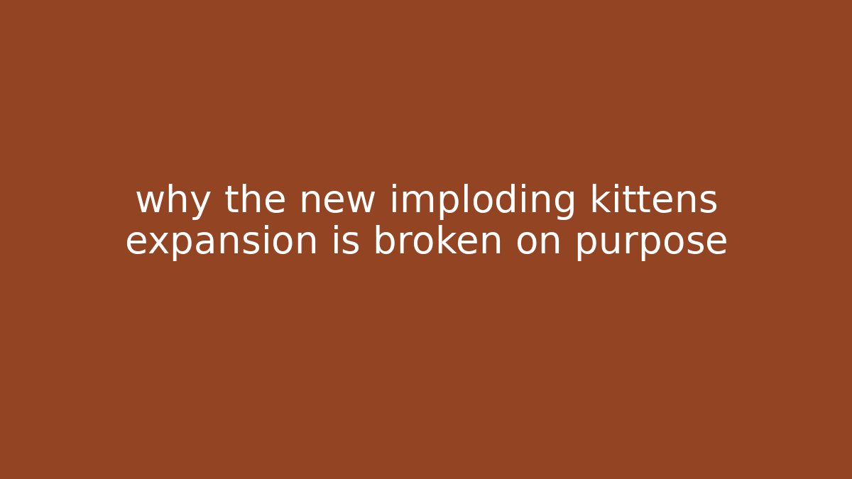 why the new imploding kittens expansion is broken on purpose
