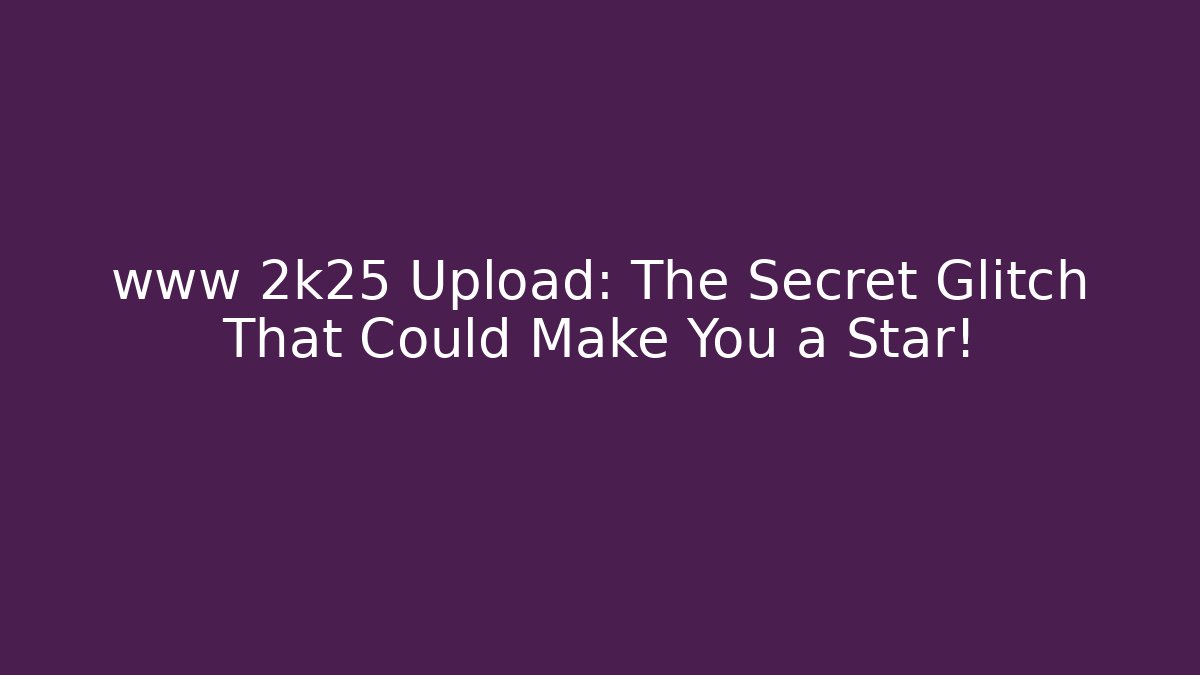 www 2k25 Upload: The Secret Glitch That Could Make You a Star!