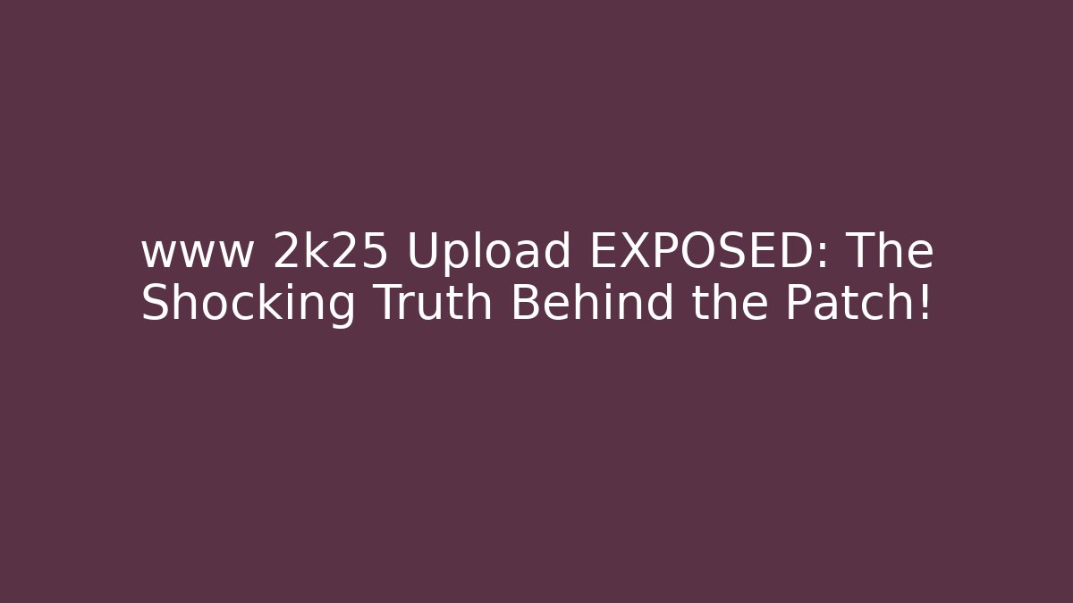 www 2k25 Upload EXPOSED: The Shocking Truth Behind the Patch!