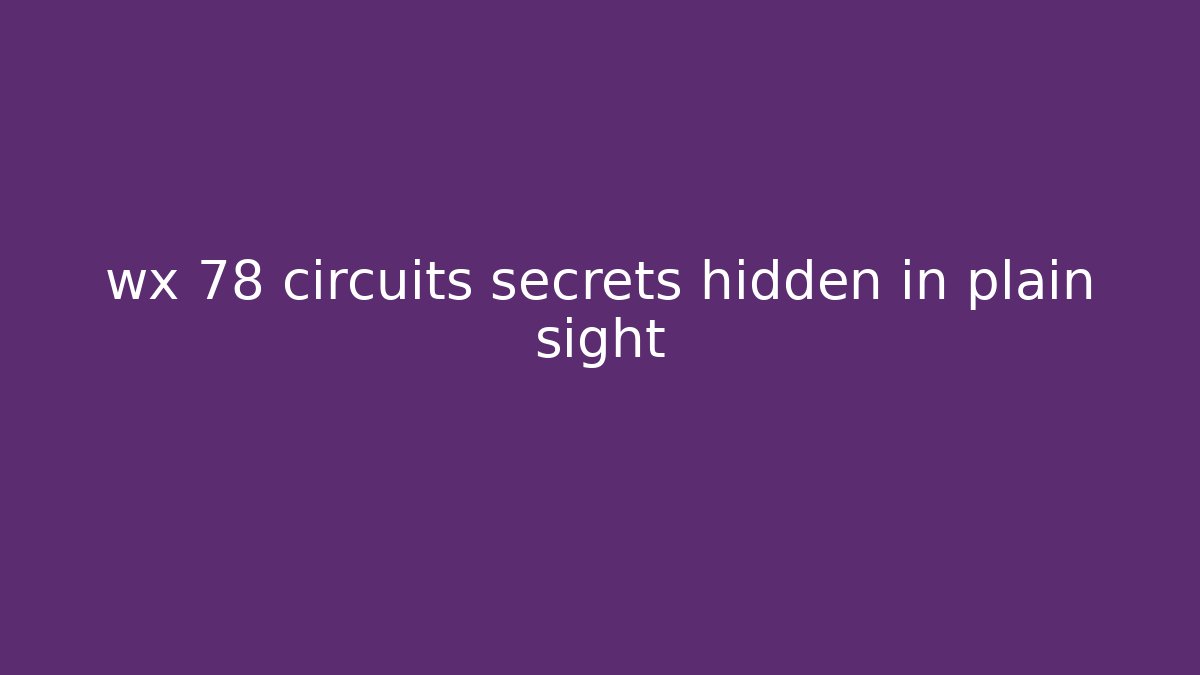 wx 78 circuits secrets hidden in plain sight