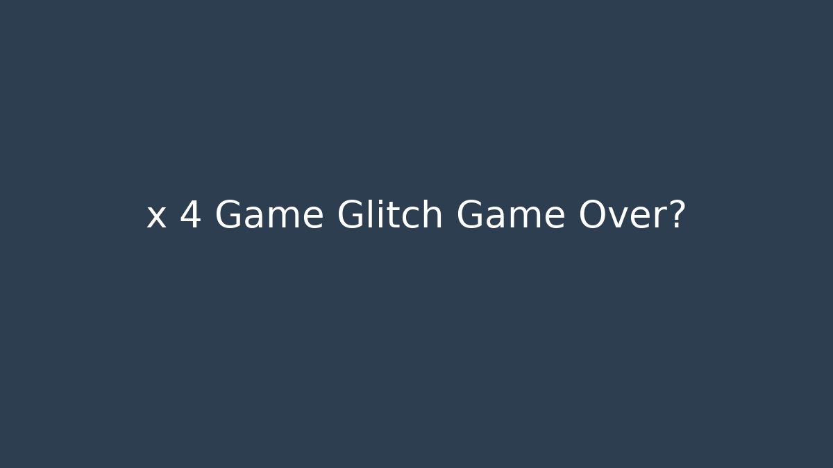x 4 Game Glitch Game Over? - Vintage E-Juice