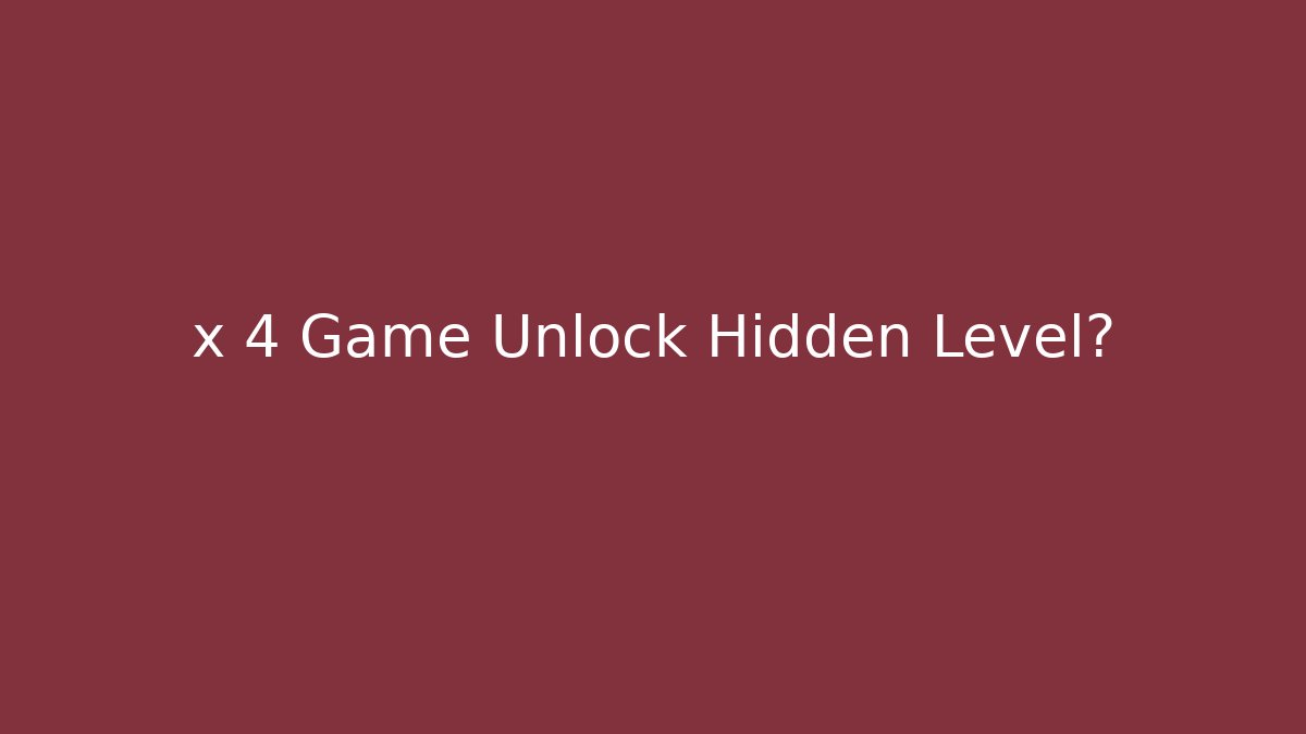 x 4 Game Unlock Hidden Level?