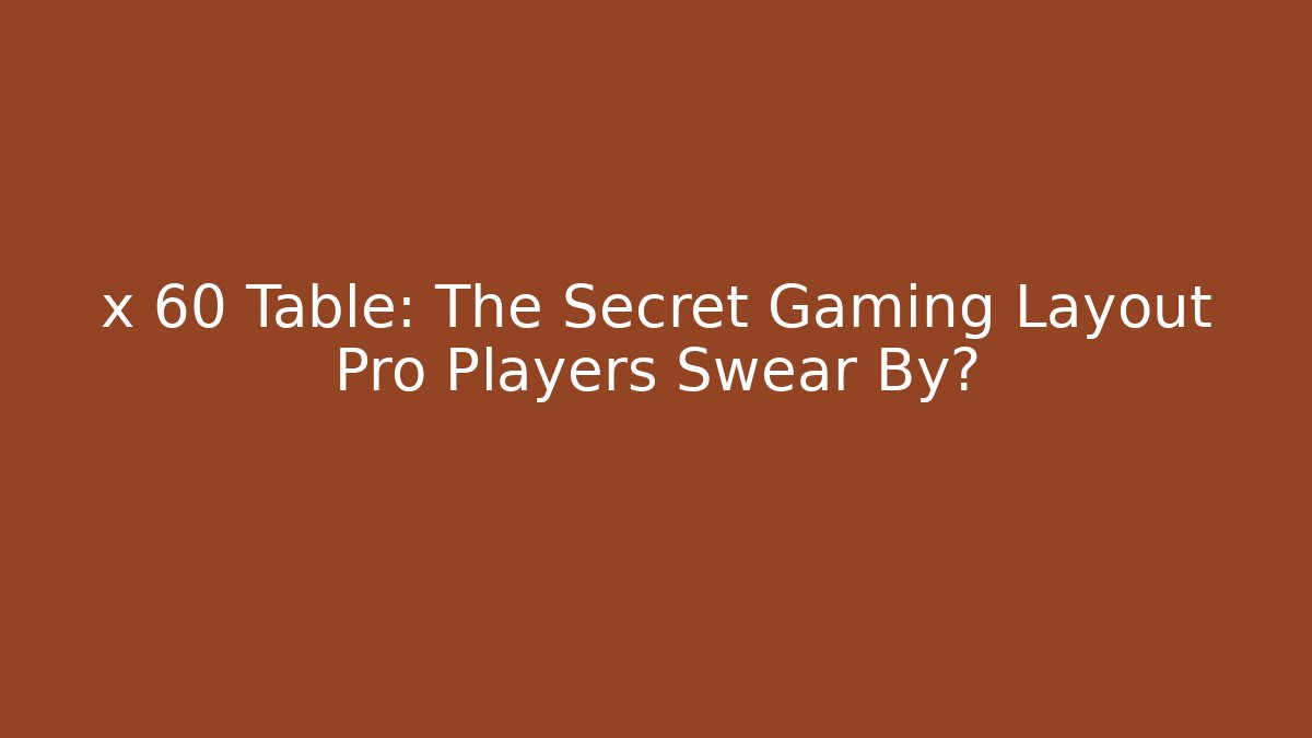 x 60 Table: The Secret Gaming Layout Pro Players Swear By?