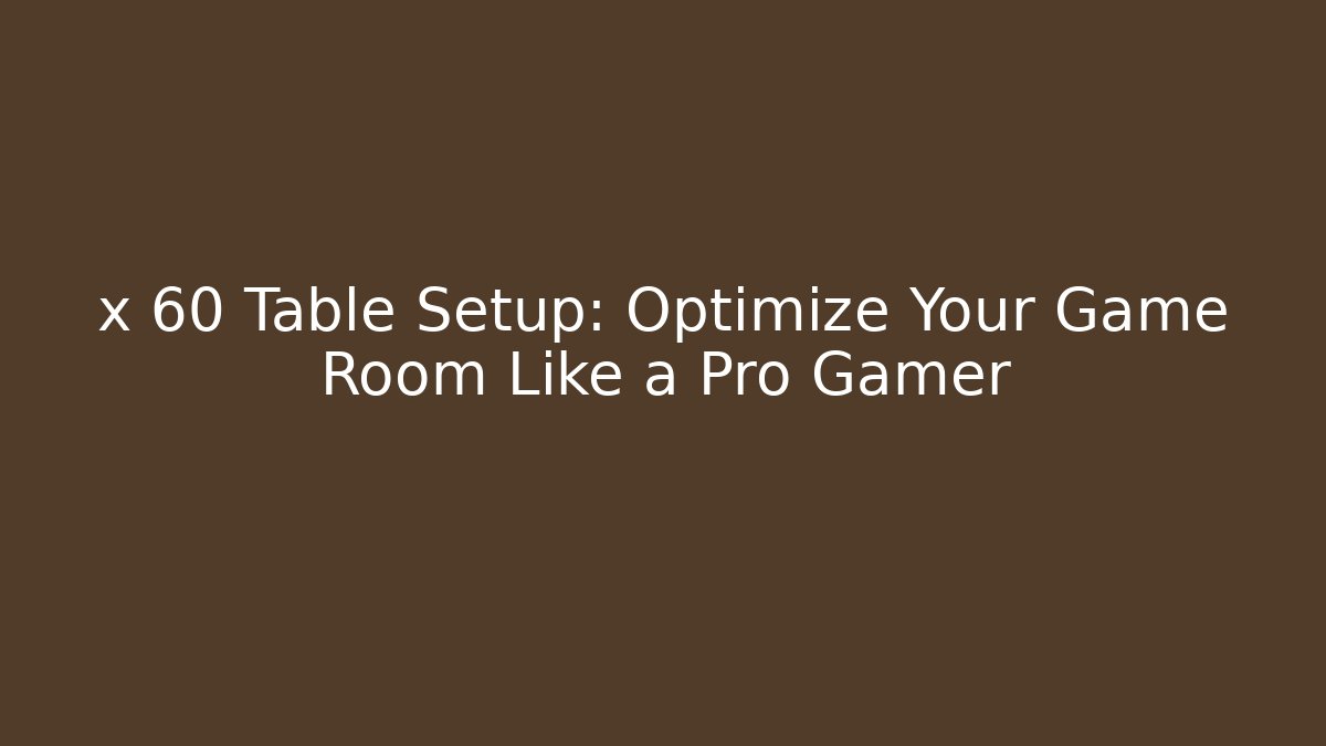 x 60 Table Setup: Optimize Your Game Room Like a Pro Gamer - Vintage E-Juice