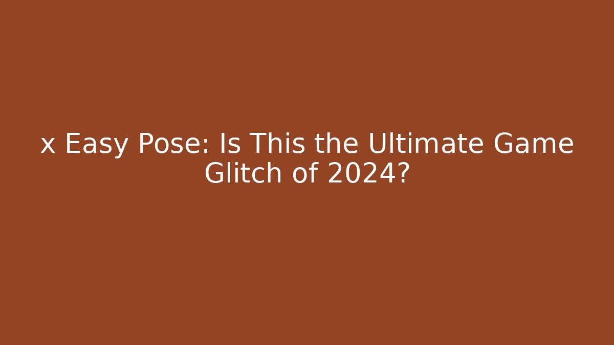 x Easy Pose: Is This the Ultimate Game Glitch of 2024?
