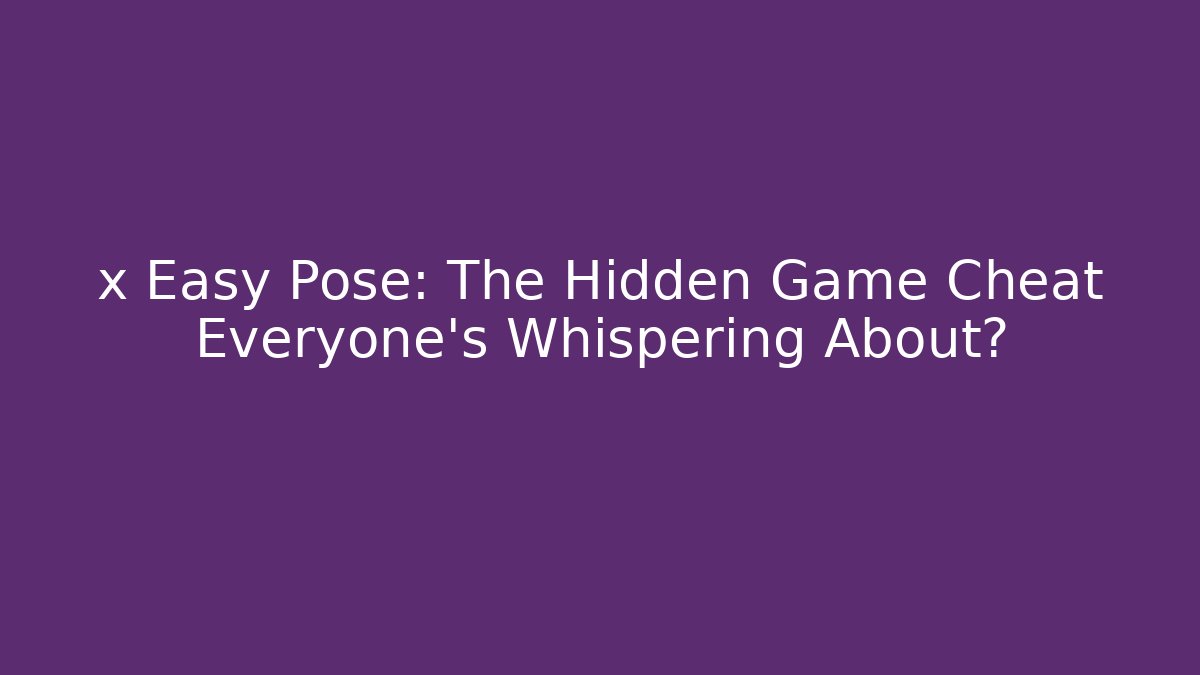 x Easy Pose: The Hidden Game Cheat Everyone’s Whispering About?