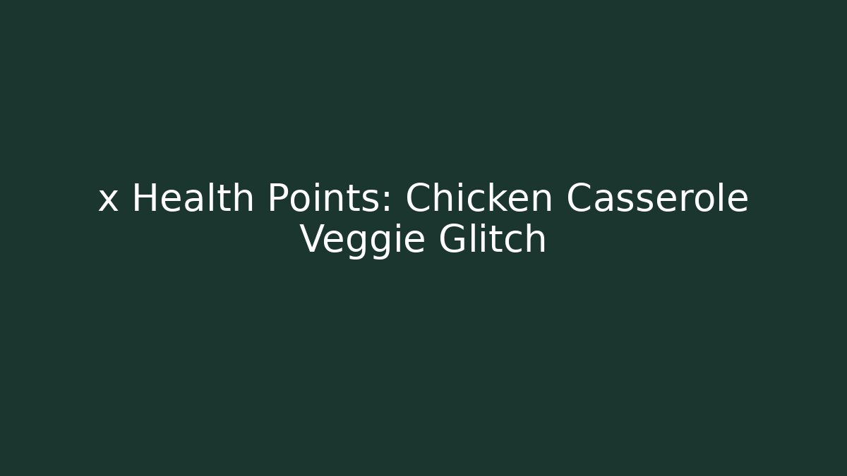 x Health Points: Chicken Casserole Veggie Glitch
