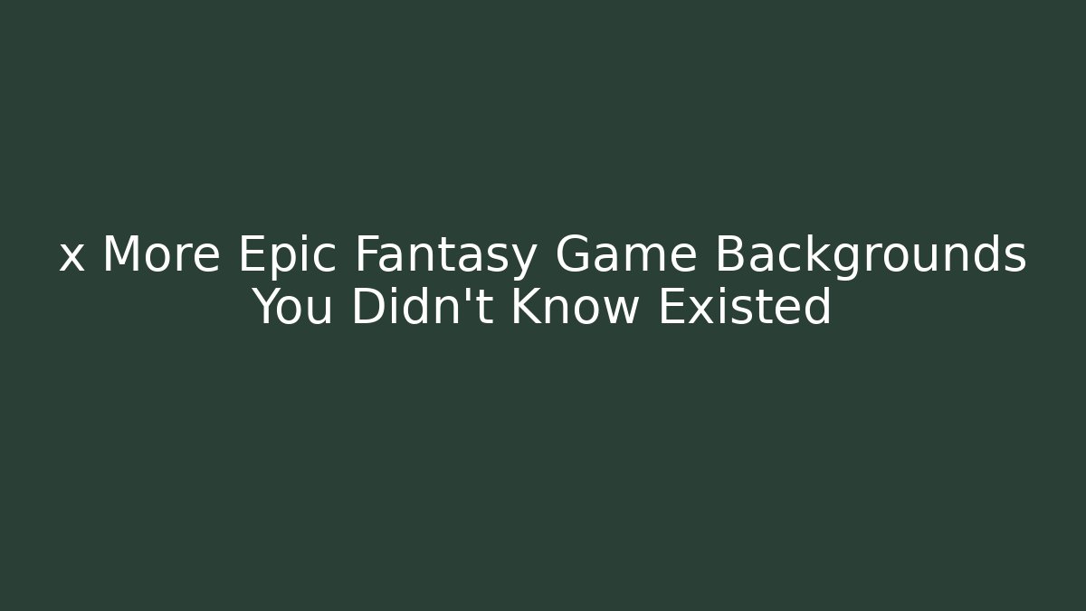 x More Epic Fantasy Game Backgrounds You Didn't Know Existed