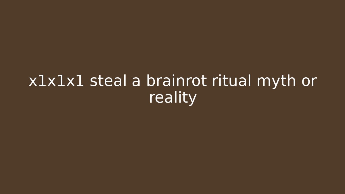 x1x1x1 steal a brainrot ritual myth or reality
