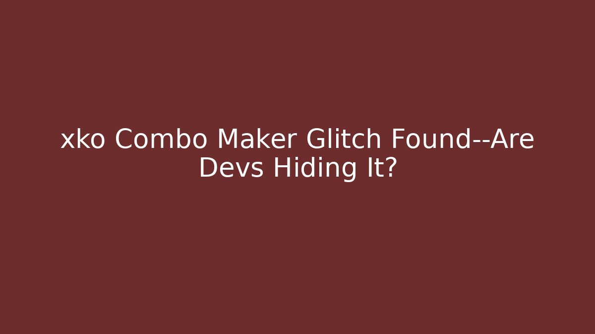 xko Combo Maker Glitch Found—Are Devs Hiding It?