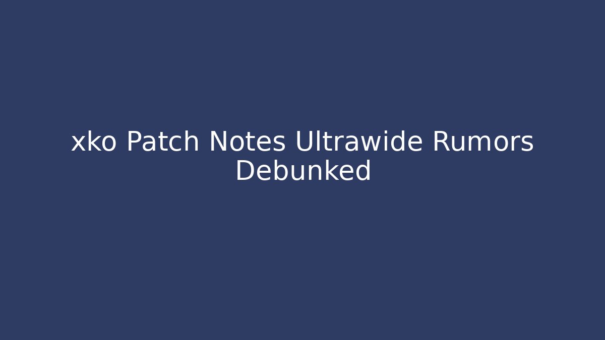 xko Patch Notes Ultrawide Rumors Debunked - Vintage E-Juice