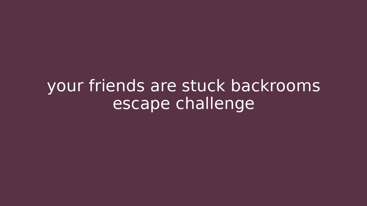 your friends are stuck backrooms escape challenge